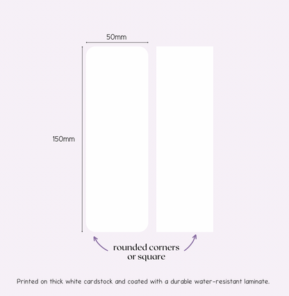 Each bookmark measures 150x50mm and is coated with a durable water-resistant laminate. Choose to have the corners rounded with a punch, or leave as is.
