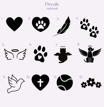 Decal options: 1) heart 2) heart with paw print 3) feather 4) two paw prints 5) wings and halo 6) single paw print 7) cat with wings and halo 8) dogs with wings and halo 9) dove outline 10) heart with cross in the centre 11) tennis ball 12) three flowers. 